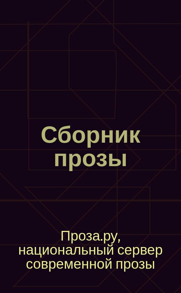 Сборник прозы : произведения авторов сервера Проза.ру, написанные в разных стилях и жанрах