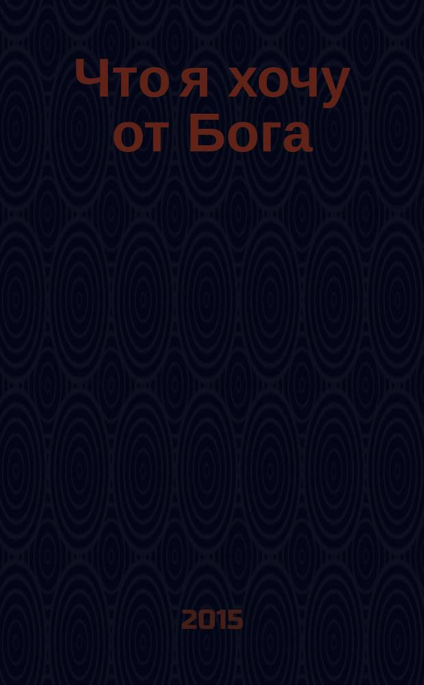 Что я хочу от Бога : о христианстве и "духовном потреблении"