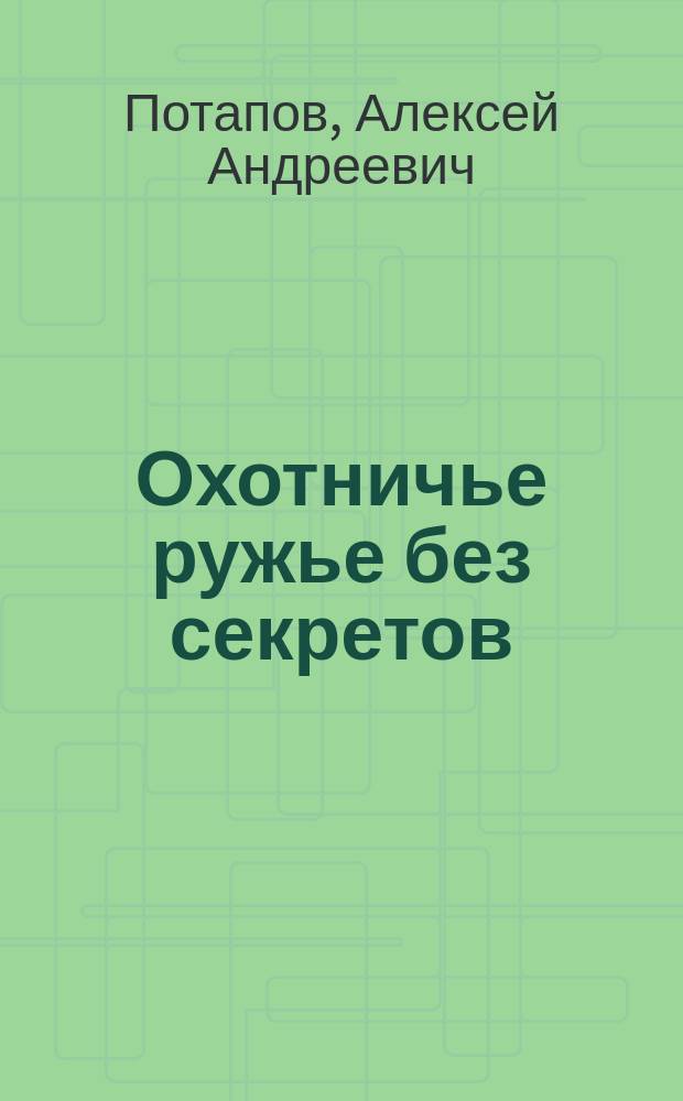 Охотничье ружье без секретов : руководство по изучению устройства ружей разных систем