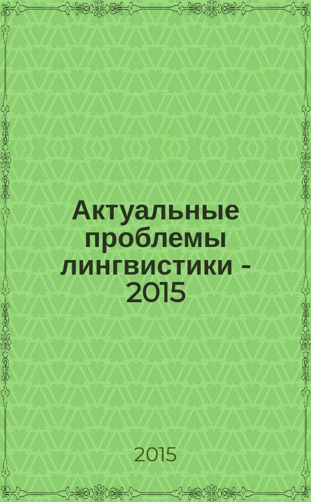 Актуальные проблемы лингвистики - 2015 : материалы Международной научно-практической конференции студентов, аспирантов и молодых ученых (15 апреля 2015 г.)