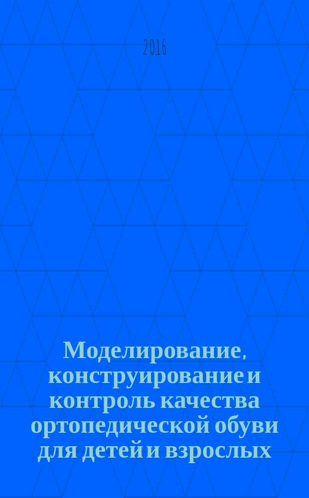 Моделирование, конструирование и контроль качества ортопедической обуви для детей и взрослых : учебное пособие : для студентов высших учебных заведений, обучающихся по направлениям 29.03.01 "Технология изделий легкой промышленности", 29.03.05 "Конструирование изделий легкой промышленности", 38.63.07 "Товароведение"