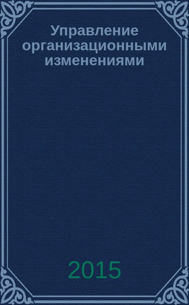 Управление организационными изменениями : учебное пособие : для обучающихся по программам высшего образования направления подготовки 080200.68 "Менеджмент", квалификация "магистр"