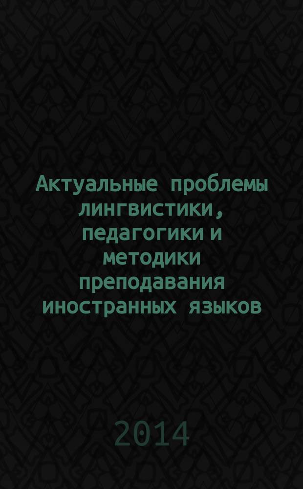 Актуальные проблемы лингвистики, педагогики и методики преподавания иностранных языков - 2014 : сборник научных трудов