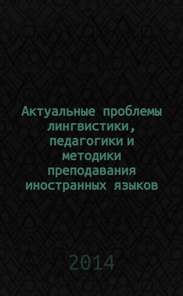 Актуальные проблемы лингвистики, педагогики и методики преподавания иностранных языков - 2014 : сборник научных трудов