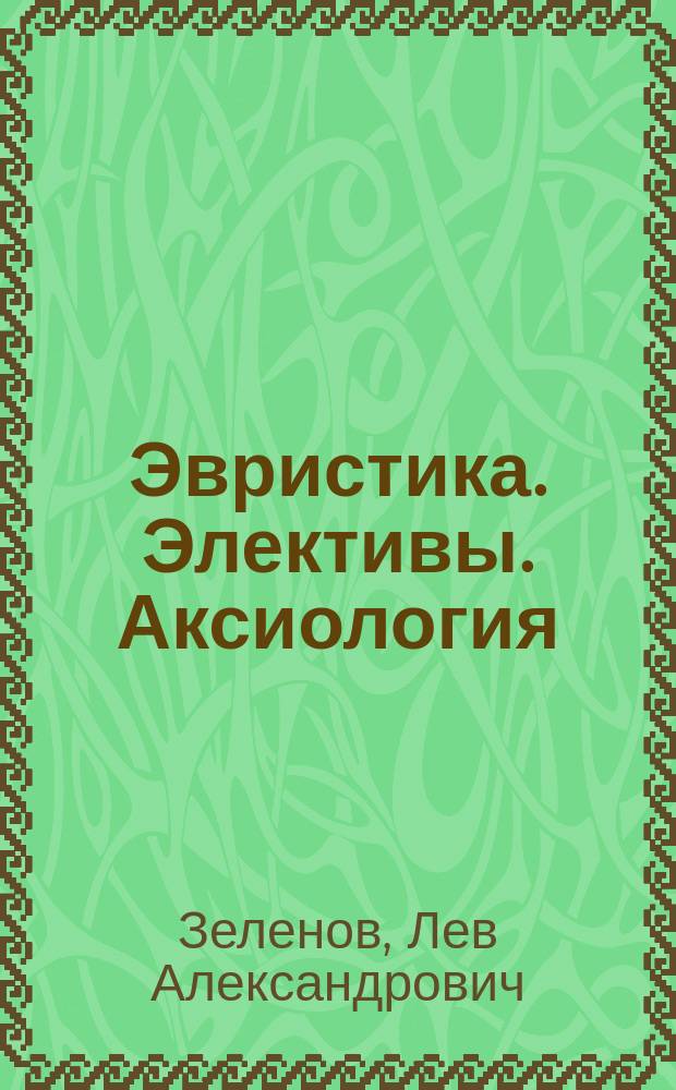 Эвристика. Элективы. Аксиология : (философские этюды) : монография