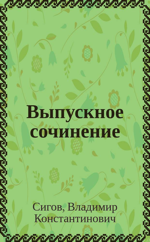 Выпускное сочинение : экспресс-подготовка, алгоритм написания, критерии оценки, основные типы тем, приемы самостоятельной работы, тренажер : учебно-методическое пособие