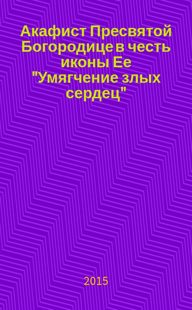 Акафист Пресвятой Богородице в честь иконы Ее "Умягчение злых сердец" ("Семистрельная")