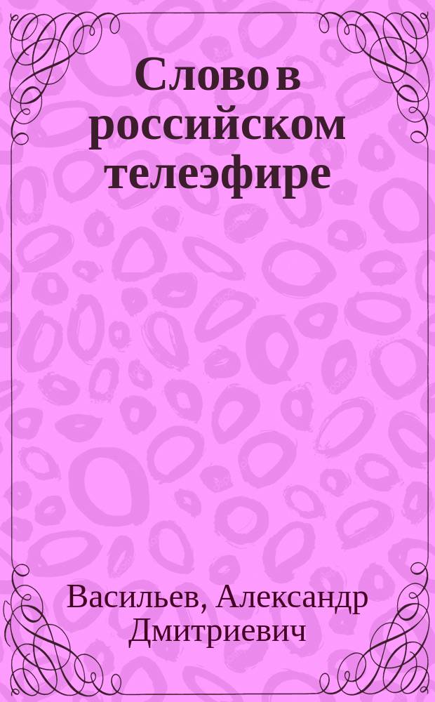 Слово в российском телеэфире: очерки новейшего словоупотребления : электронное издание