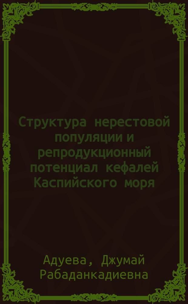 Структура нерестовой популяции и репродукционный потенциал кефалей Каспийского моря : автореф. дис. на соиск. учен. степ. к.б.н. : специальность 03.02.06 <Ихтиология>