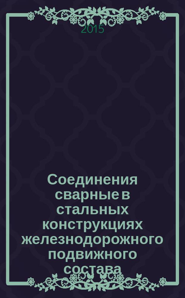 Соединения сварные в стальных конструкциях железнодорожного подвижного состава = Welded joints in steel structures of railway rolling stock. Requirements for design, production and quality control. Требования к проектированию, выполнению и контролю качества : ГОСТ Р 53192-2014