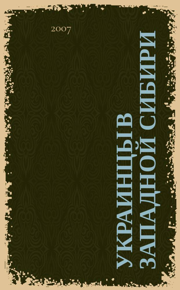 Украинцы в Западной Сибири: расселение и численность в конце XIX - начале XXI века = Украïнцi в Захiдному Сибiру: расселення i кiлькiсть наприкiнцi XIX - початку XXI сторiччя