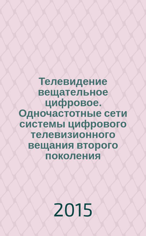 Телевидение вещательное цифровое. Одночастотные сети системы цифрового телевизионного вещания второго поколения (DVB-T2). Основные параметры