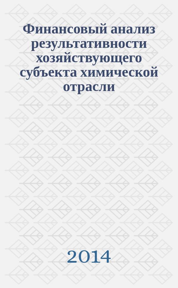 Финансовый анализ результативности хозяйствующего субъекта химической отрасли : учебное пособие : для студентов, обучающихся по специальности 080502 "Экономика и управление на предприятии химической промышленности" и бакалавров, магистров, аспирантов