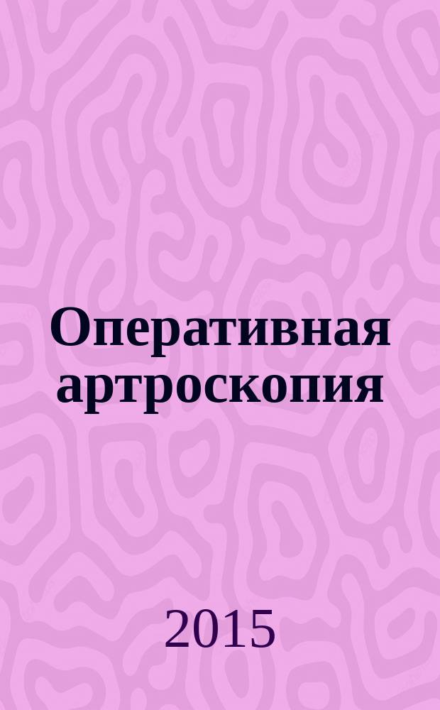 Оперативная артроскопия : более 1800 рисунков, схем, операционных фотографий и диагностических изображений : руководство : в 2 т.