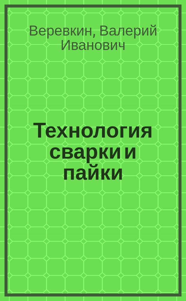 Технология сварки и пайки : методические указания по выполнениюлабораторных работ для курсантов и студентов младших курсов всех форм обучения технических специальностей