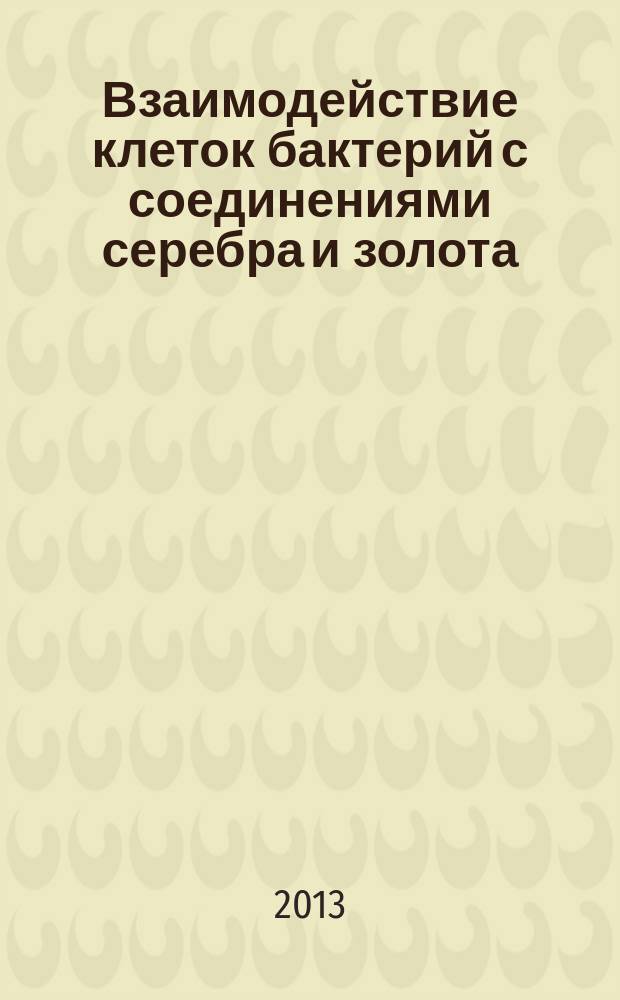 Взаимодействие клеток бактерий с соединениями серебра и золота:влияние на рост, образование биоплёнок, механизиы действия, биогенез наночастиц : автореф. дис. на соиск. учен. степ. к.б.н. : специальность 03.01.06 <Биотехнология в том числе, бионанотехнологии>