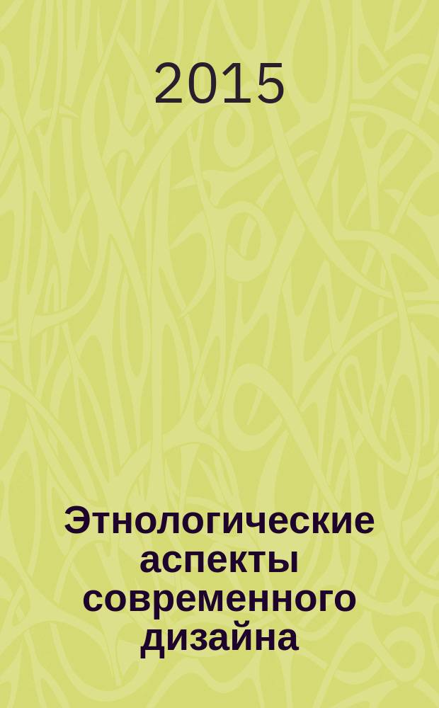 Этнологические аспекты современного дизайна : сборник докладов научно-методического семинара, Москва, 21-23 апреля 2015 г