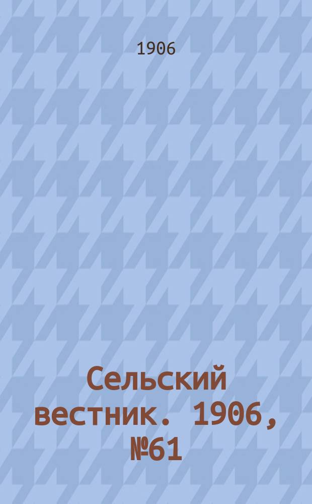 Сельский вестник. 1906, №61 (17 марта)