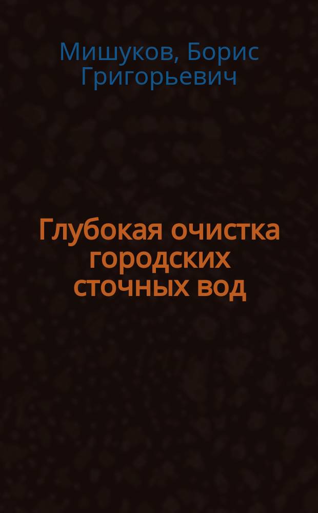 Глубокая очистка городских сточных вод : учебное пособие : для студентов специальности 270.112.65 - водоснабжение и водоотведение всех форм обучения