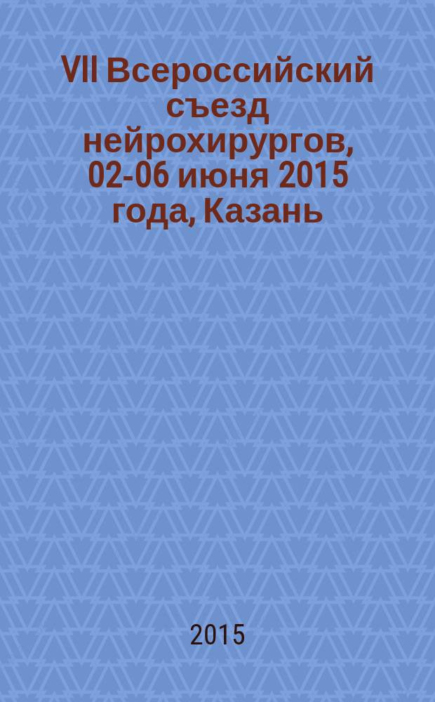 VII Всероссийский съезд нейрохирургов, 02-06 июня 2015 года, Казань : сборник тезисов