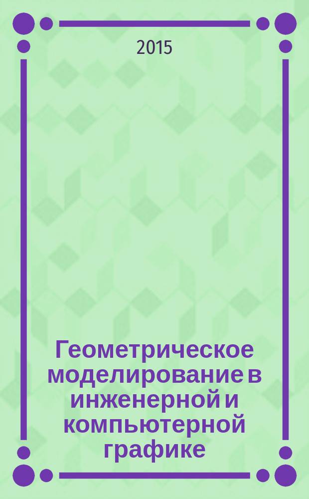 Геометрическое моделирование в инженерной и компьютерной графике : учебное пособие для студентов высших учебных заведений, обучающихся по направлениям подготовки: 15.00.00 "Машиностроение", 16.00.00 "Физико-технические науки и технологии", 22.00.00 "Технология металлов", 23.00.00 "Техника и технологии наземного транспорта", 24.00.00 "Авиационная и ракетно-космическая техника"