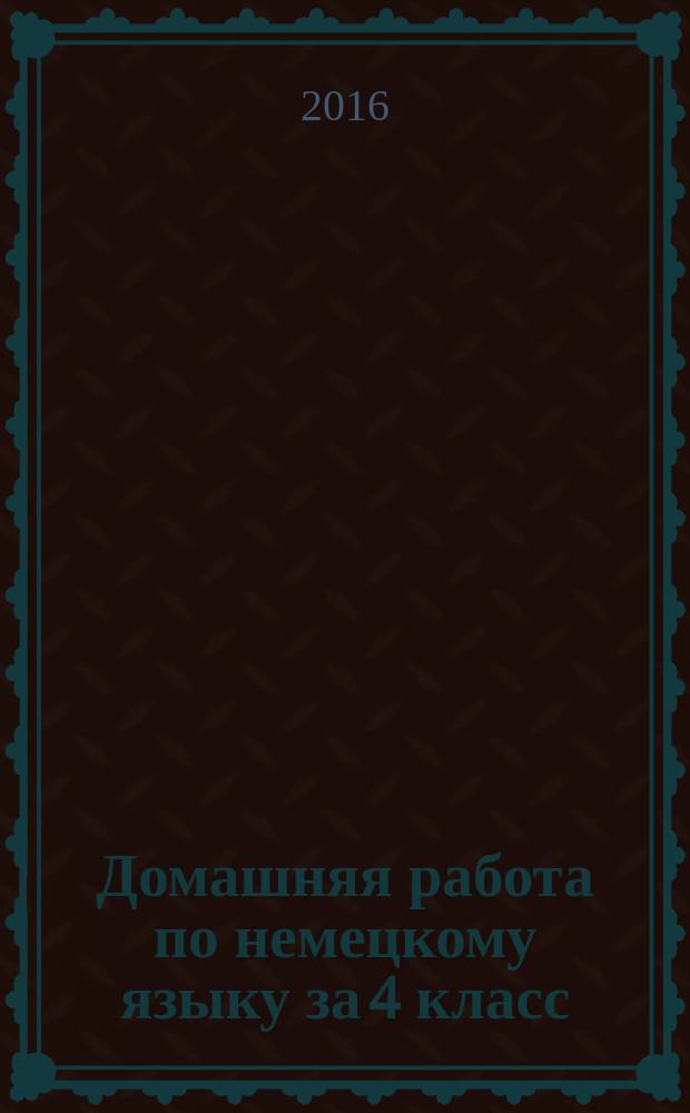 Домашняя работа по немецкому языку за 4 класс : к учебнику "Немецкий язык. 4 класс. Учеб. для общеобразоват. организаций с прил. на электрон. носителе. В 2 ч./ И. Л. Бим, Л. И. Рыжова; Рос. акад. наук, Рос. акад. образования, Изд-во "Просвещение". - М.: Просвещение, 2015"
