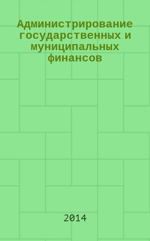 Администрирование государственных и муниципальных финансов : учебное пособие в схемах и определениях : для студентов, обучающихся по направлениям подготовки 40.03.01 и 40.04.01 "Юриспруденция" (бакалавриат и магистратура), специальностям 40.05.01 "Правовое обеспечение национальной безопасности " и 40.05.02 "Правоохранительная деятельность"
