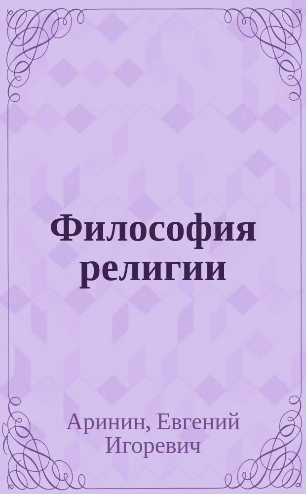 Философия религии : академическое введение в основные концепции и термины : учебное пособие для студентов специальности и направления "Религиоведение"