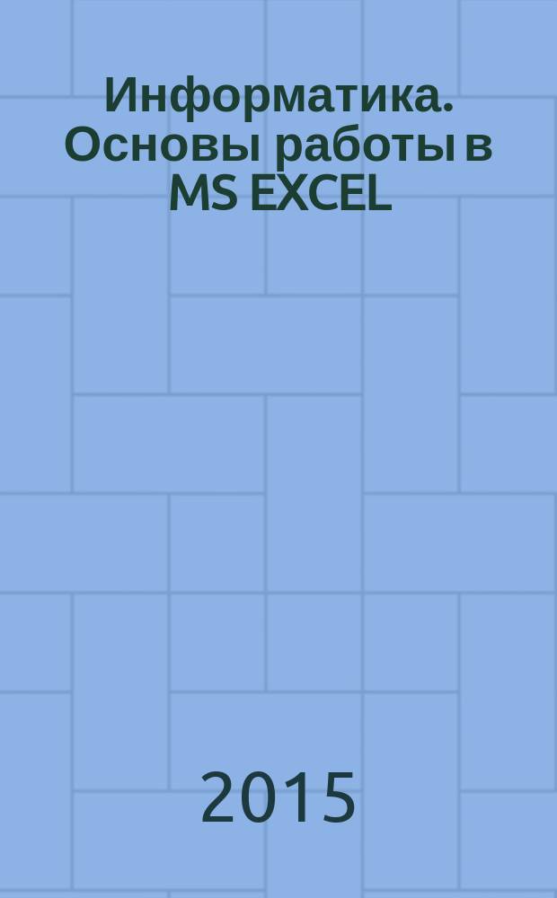 Информатика. Основы работы в MS EXCEL : методические указания к лабораторным работам для студентов бакалавриата направления 230301