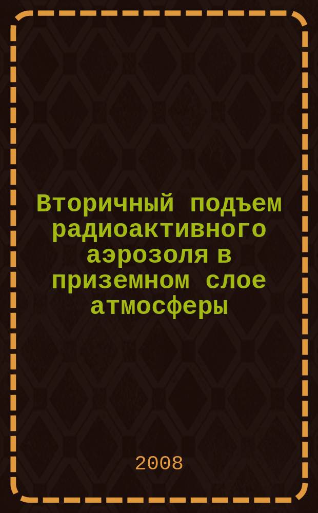 Вторичный подъем радиоактивного аэрозоля в приземном слое атмосферы : монография