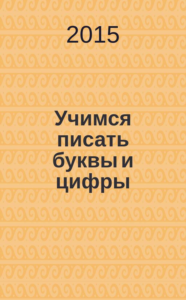 Учимся писать буквы и цифры : для детей дошкольного возраста : 0+