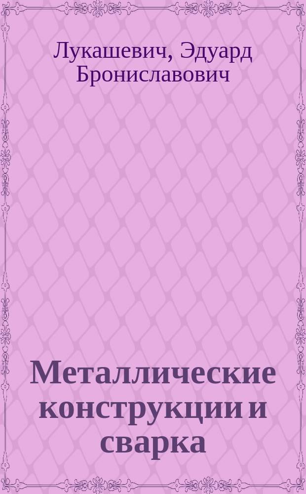 Металлические конструкции и сварка (курсовое проектирование по актуализированной редакции СНиПА) : учебное пособие