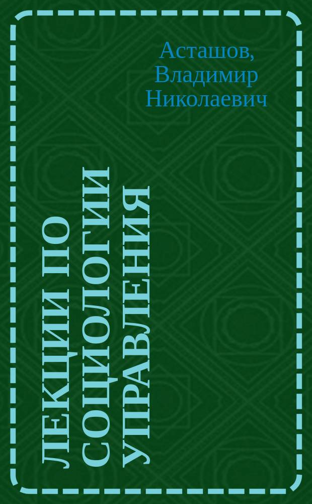 Лекции по социологии управления : учебное пособие : для студентов направлений подготовки "Социология", "Менеджмент", "Государственное и муниципальное управление", "Туризм", "Гостиничное дело"
