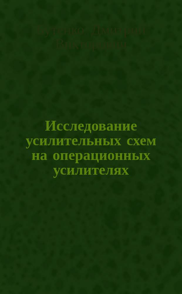 Исследование усилительных схем на операционных усилителях : методические указания к выполнению лабораторных работ по дисциплинам "Электроника и микроэлектроника", "Электроника и микропроцессорная техника", "Схемотехника аналоговых электронных устройств"
