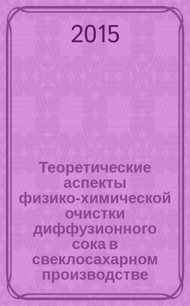 Теоретические аспекты физико-химической очистки диффузионного сока в свеклосахарном производстве : монография