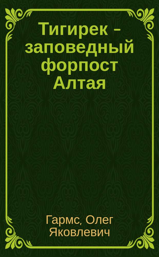 Тигирек - заповедный форпост Алтая : (к 15-летию Тигирекского государственного заповедника)