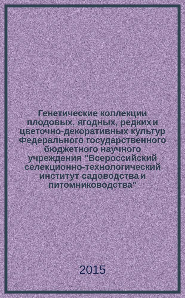 Генетические коллекции плодовых, ягодных, редких и цветочно-декоративных культур Федерального государственного бюджетного научного учреждения "Всероссийский селекционно-технологический институт садоводства и питомниководства" : (дексриптор)