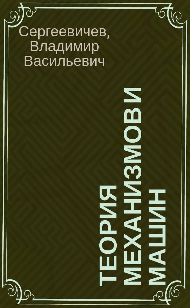 Теория механизмов и машин : учебное пособие для студентов, обучающихся по направлениям подготовки: 13.03.01 "Теплоэнергетика и теплотехника", 15.03.02 "Технологические машины и оборудование", 23.03.03 "Эксплуатация транспортно-технологических машин и комплексов", 35.03.02 "Технология лесозаготовительных и деревоперерабатывающих производств"