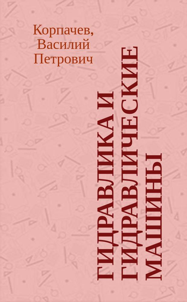 Гидравлика и гидравлические машины : учебное пособие для студентов высших учебных заведений направлений 250400.62 (35.03.02) "Технология лесозаготовительных деревоперерабатывающих производств", 151000.62 (15.03.02) "Технология машины и оборудование" профилей подготовки "Оборудование нефтегазопереработки", "Машины и оборудование лесного комплекса" очной, очной сокращенной, заочной, заочной сокращенной форм обучения