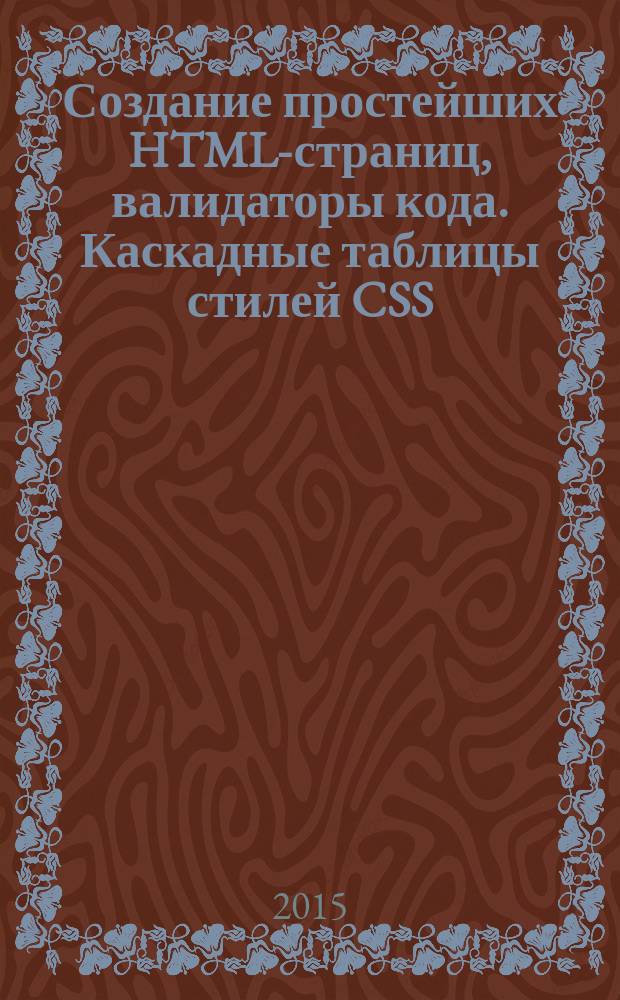 Создание простейших HTML-страниц, валидаторы кода. Каскадные таблицы стилей CSS : методические указания по выполнению практикума № 1 и лабораторной работы № 1 по дисциплинам "Языки интернет-программирования" и "Практикум по интернет-программированию"