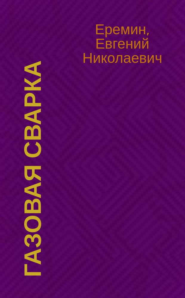 Газовая сварка : учебное пособие для студентов высших учебных заведений, обучающихся по направлению подготовки 150301 (150700.62) "Машиностроение" и специальности 150501 (151701.65) "Проектирование технологических машин и комплексов"