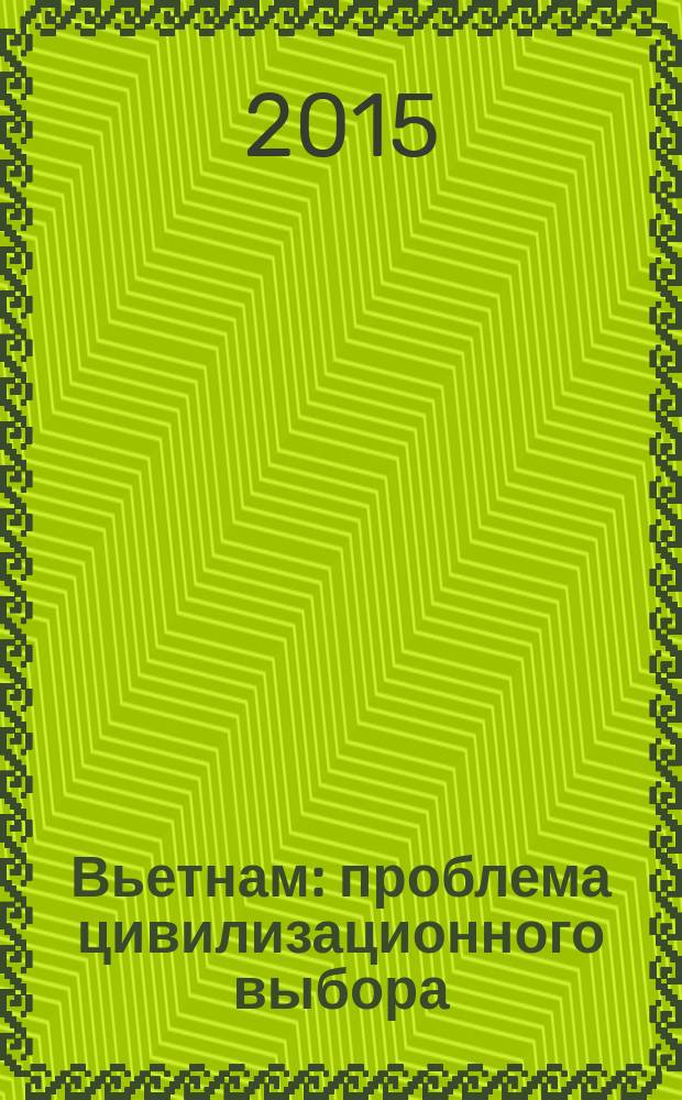 Вьетнам: проблема цивилизационного выбора (1945-2015 гг.) : материалы международной научно-практической конференции, посвященной 70-летию провозглашения независимости Вьетнама, 65-летию установления дипломатических отношений между Россией и Вьетнамом, 40-летию освобождения Южного Вьетнама, 125-летию со дня рождения Хо Ши Мина, Владивосток, 29-30 апреля 2015 г