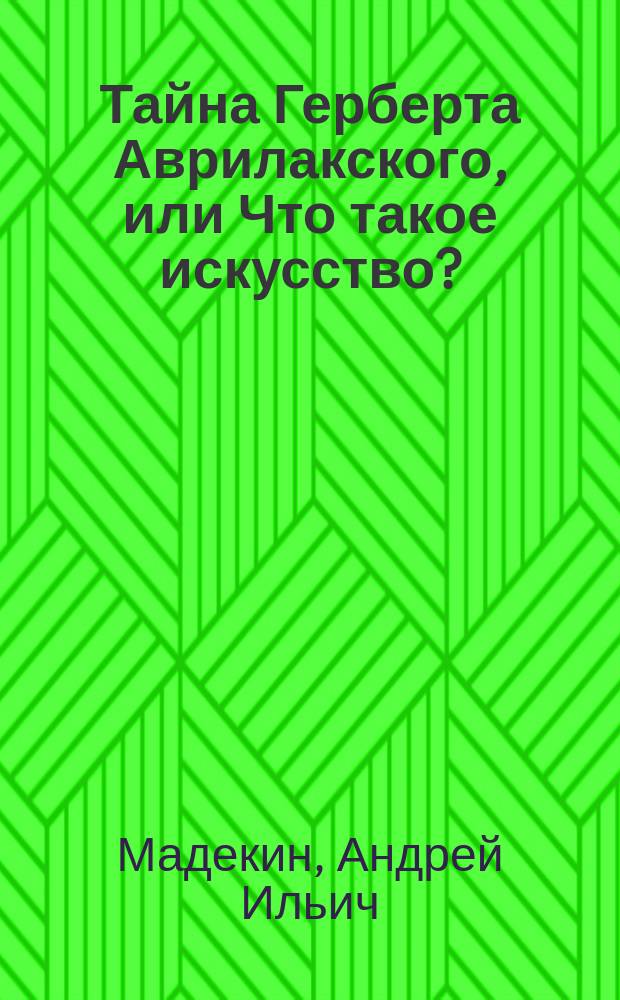 Тайна Герберта Аврилакского, или Что такое искусство? : роман-исследование