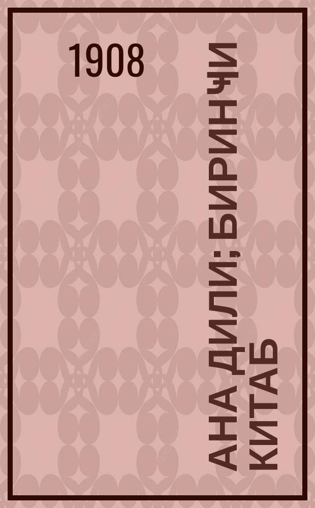 Ана дили; биринҹи китаб / сост. учителя эриванских училищ Мирза Камарлинский и др. при участии изд = Родное слово