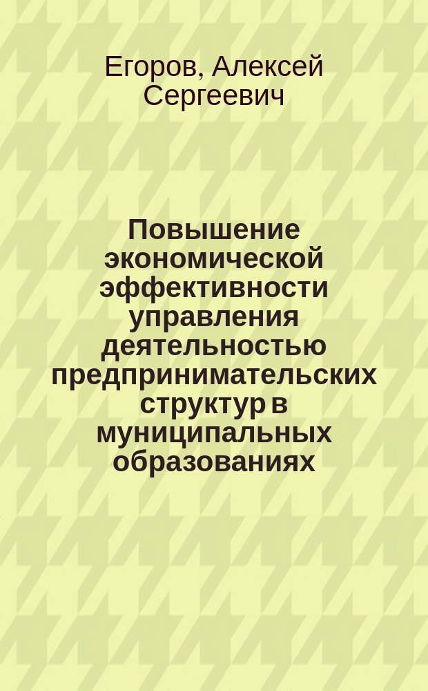 Повышение экономической эффективности управления деятельностью предпринимательских структур в муниципальных образованиях : автореферат диссертации на соискание ученой степени кандидата экономических наук : специальность 08.00.05 <Экономика и управление народным хозяйством по отраслям и сферам деятельности>