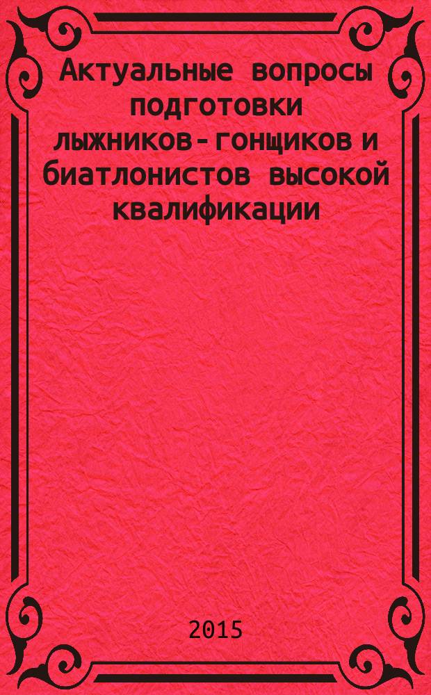 Актуальные вопросы подготовки лыжников-гонщиков и биатлонистов высокой квалификации : материалы III всероссийской научно-практической конференции тренеров по лыжным гонкам и биатлону, 21-24 апреля 2015 г., Смоленск