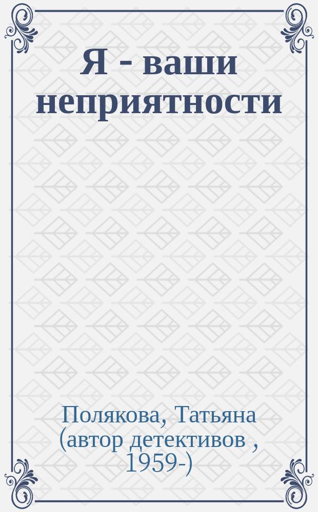 Я - ваши неприятности : роман