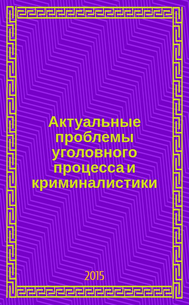 Актуальные проблемы уголовного процесса и криминалистики : научно-практическая конференция, Владивосток, 10-11 апреля 2015 г. : сборник статей