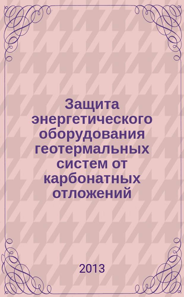 Защита энергетического оборудования геотермальных систем от карбонатных отложений : автореферат диссертации на соискание ученой степени доктора технических наук : специальность 05.14.01 <Энергетические системы и комплексы>