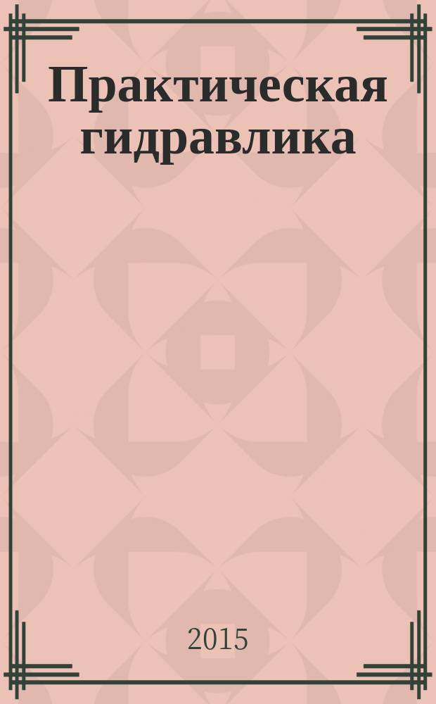 Практическая гидравлика : сборник задач и лабораторных работ : электронное учебное пособие : помочь студентам, изучающим гидравлику, выработать навыки применения теоретических знаний для решения конкретных технических задач и тем самым освоить практику гидравлических расчетов